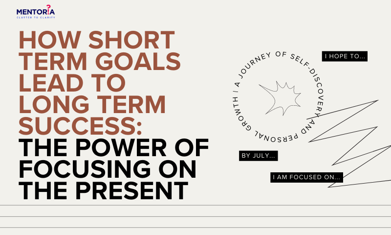 How Short-Term Goals Lead To Long-Term Success: The Power Of Focusing On  The Present - Mentoria