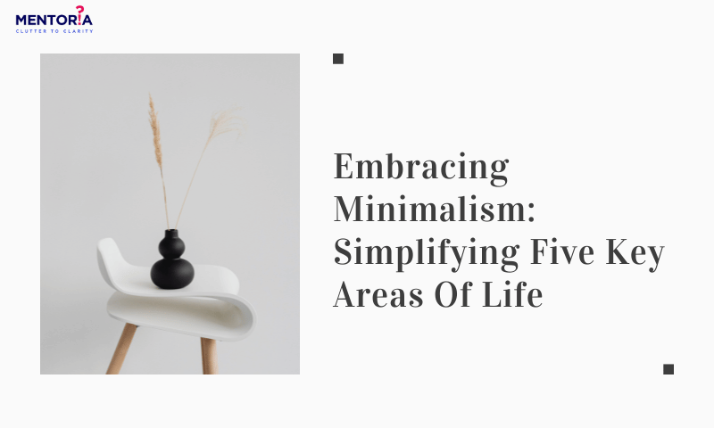 Embracing Minimalism: Simplifying Five Key Areas Of Life - Mentoria